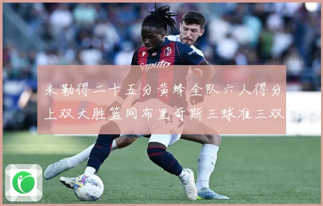 米勒得二十五分黄蜂全队六人得分上双大胜篮网布里奇斯三球准三双专题观察：最新赛事动态与深度分析