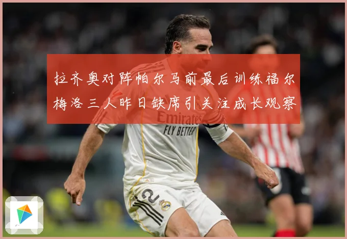 拉齐奥对阵帕尔马前最后训练福尔梅洛三人昨日缺席引关注成长观察：最新赛事动态与深度分析