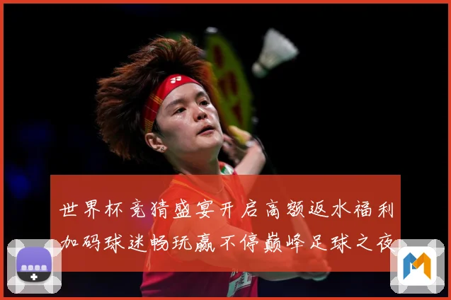 世界杯竞猜盛宴开启高额返水福利加码球迷畅玩赢不停巅峰足球之夜数据研判：最新赛事动态与深度分析