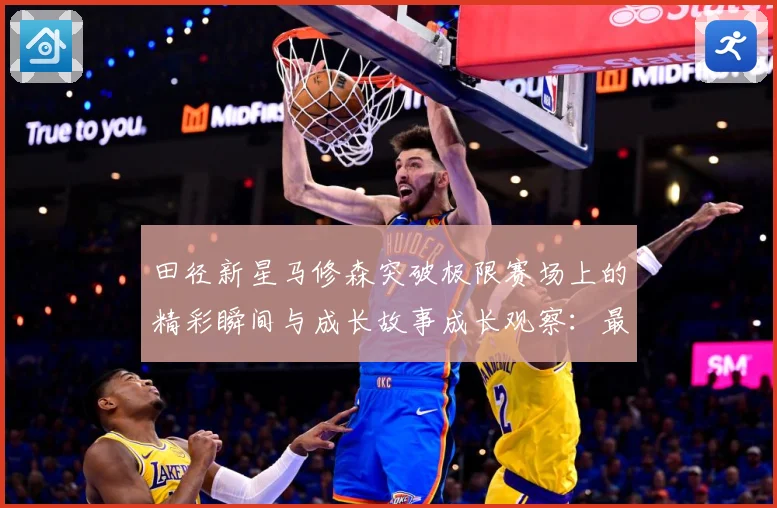 田径新星马修森突破极限赛场上的精彩瞬间与成长故事成长观察：最新赛事动态与深度分析
