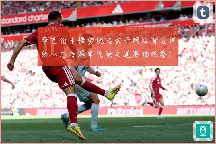 萨巴伦卡强势统治女子网坛背后训练心态与冠军气场之道赛场观察：最新赛事动态与深度分析