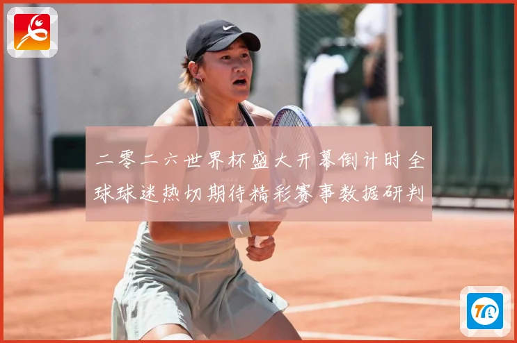 二零二六世界杯盛大开幕倒计时全球球迷热切期待精彩赛事数据研判：最新赛事动态与深度分析