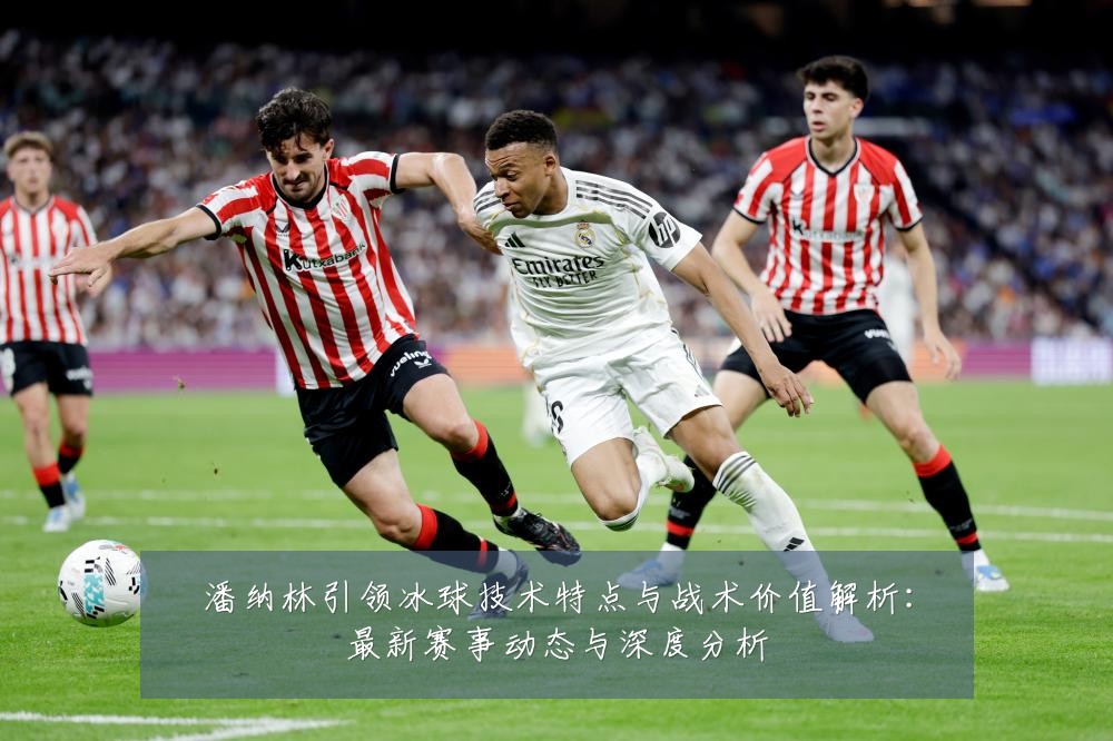 潘纳林引领冰球技术特点与战术价值解析：最新赛事动态与深度分析