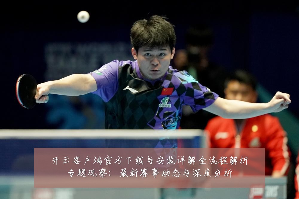 开云客户端官方下载与安装详解全流程解析专题观察：最新赛事动态与深度分析