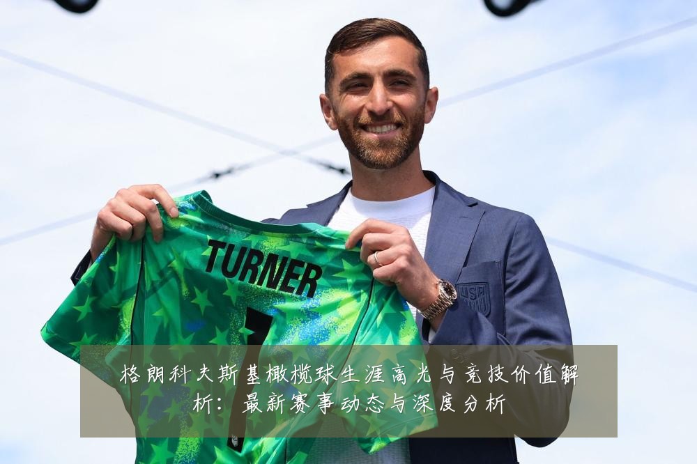 格朗科夫斯基橄榄球生涯高光与竞技价值解析:最新赛事动态与深度分析