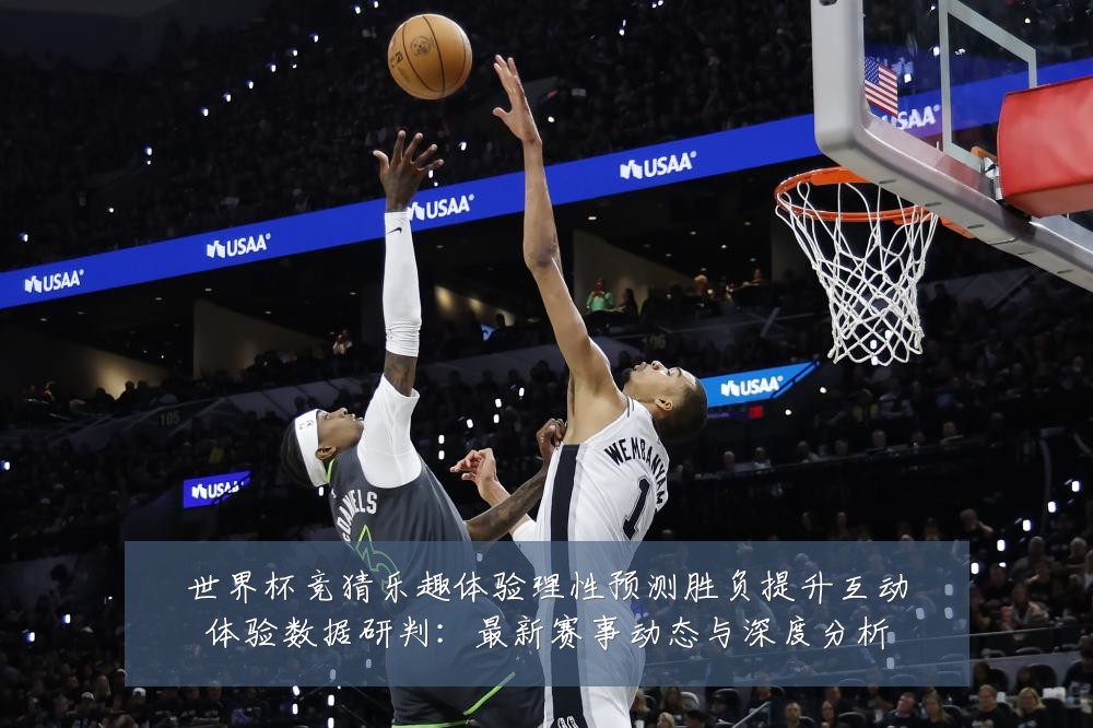 世界杯竞猜乐趣体验理性预测胜负提升互动体验数据研判：最新赛事动态与深度分析