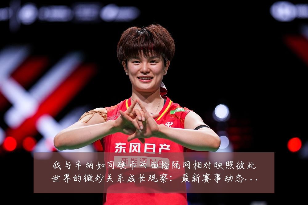 我与辛纳如同硬币两面恰隔网相对映照彼此世界的微妙关系成长观察:最新赛事动态与深度分析