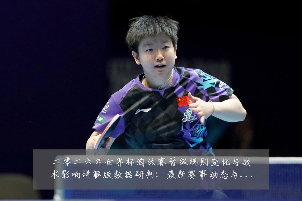 二零二六年世界杯淘汰赛晋级规则变化与战术影响详解版数据研判:最新赛事动态与深度分析