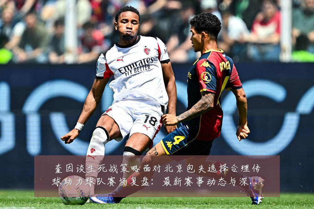 奎因谈生死战策略面对北京包夹选择合理传球助力球队赛场复盘：最新赛事动态与深度分析