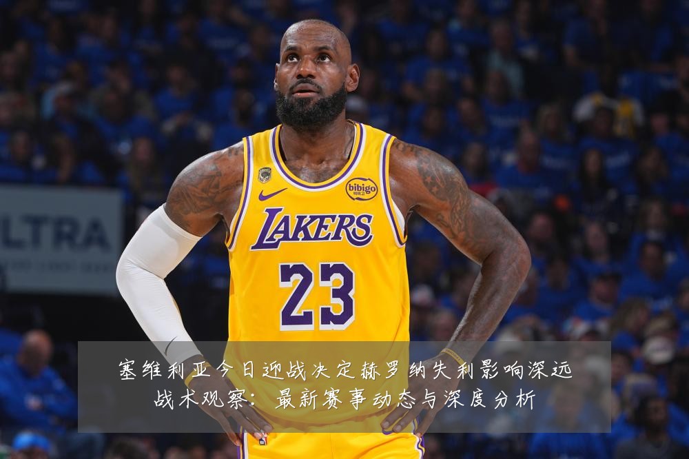 塞维利亚今日迎战决定赫罗纳失利影响深远战术观察：最新赛事动态与深度分析